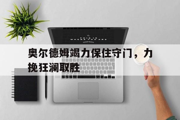 奥尔德姆竭力保住守门，力挽狂澜取胜